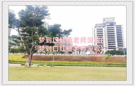 梦到口红被老师没收(梦到口红被老师没收)