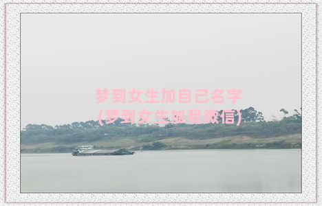 梦到女生加自己名字(梦到女生加我微信)